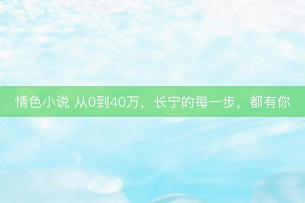 情色小说 从0到40万，长宁的每一步，都有你