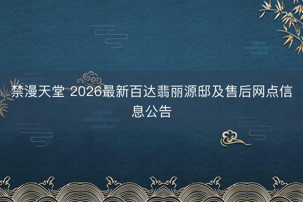 禁漫天堂 2026最新百达翡丽源邸及售后网点信息公告