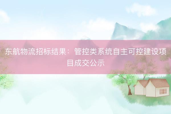 东航物流招标结果：管控类系统自主可控建设项目成交公示