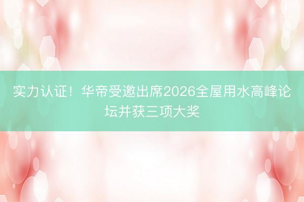 实力认证！华帝受邀出席2026全屋用水高峰论坛并获三项大奖