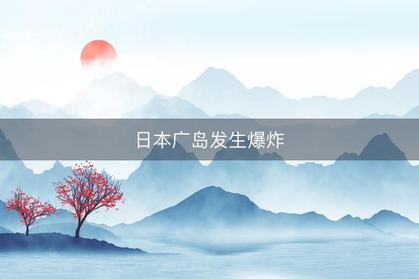 日本广岛发生爆炸