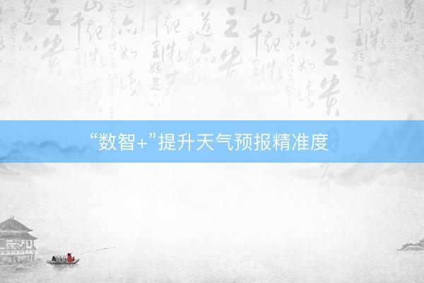 “数智+”提升天气预报精准度 
