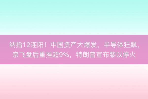 纳指12连阳！中国资产大爆发，半导体狂飙，奈飞盘后重挫超9%，特朗普宣布黎以停火