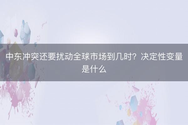 中东冲突还要扰动全球市场到几时？决定性变量是什么