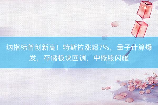 纳指标普创新高！特斯拉涨超7%，量子计算爆发，存储板块回调，中概股闪耀