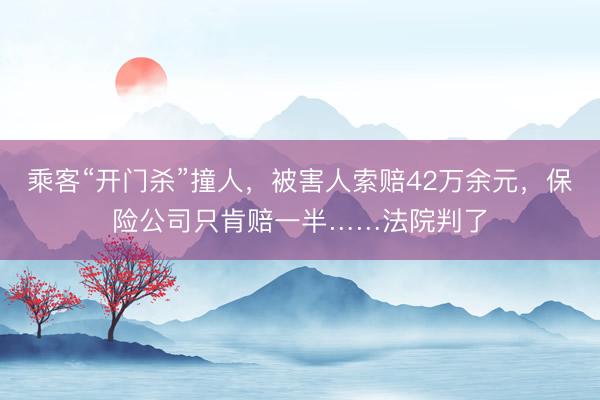 乘客“开门杀”撞人，被害人索赔42万余元，保险公司只肯赔一半……法院判了
