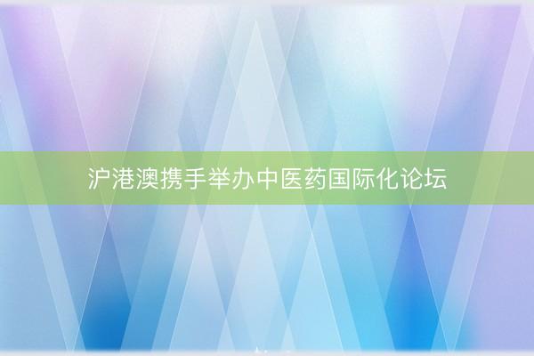 沪港澳携手举办中医药国际化论坛