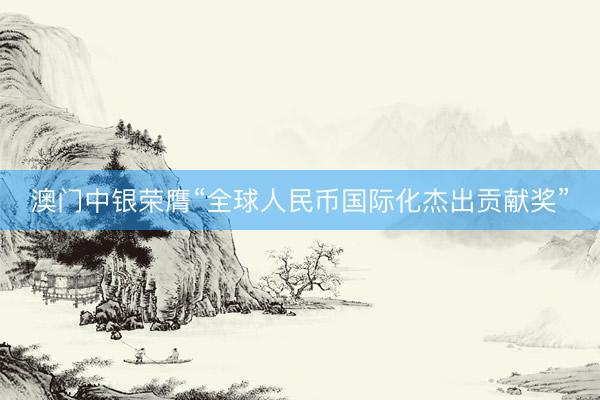 澳门中银荣膺“全球人民币国际化杰出贡献奖”