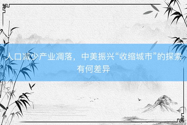 人口减少产业凋落，中美振兴“收缩城市”的探索有何差异