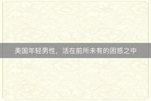 美国年轻男性，活在前所未有的困惑之中