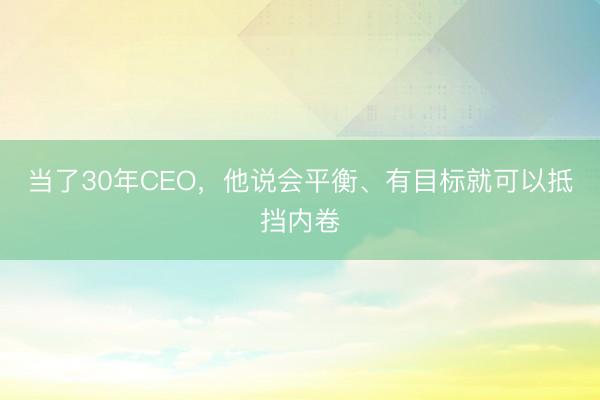 当了30年CEO,他说会平衡、有目标就可以抵挡内卷