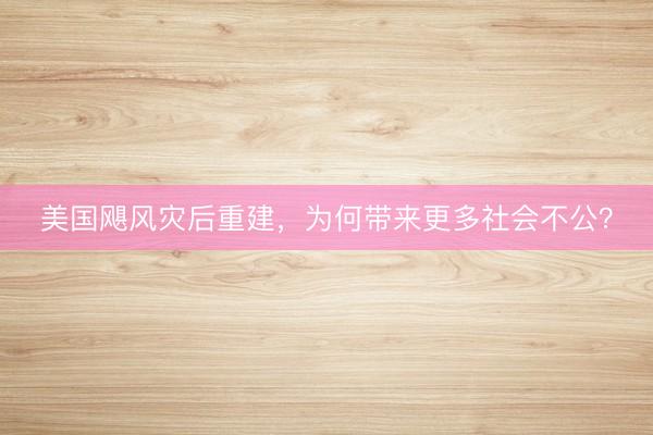 美国飓风灾后重建，为何带来更多社会不公？