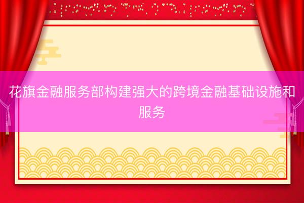 花旗金融服务部构建强大的跨境金融基础设施和服务
