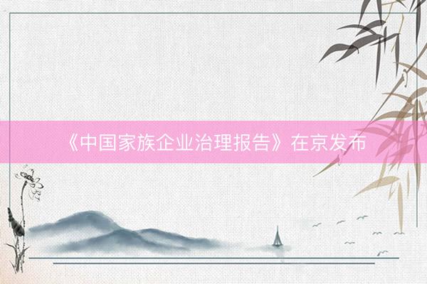 《中国家族企业治理报告》在京发布