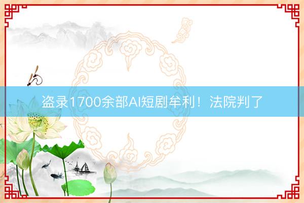 盗录1700余部AI短剧牟利！法院判了