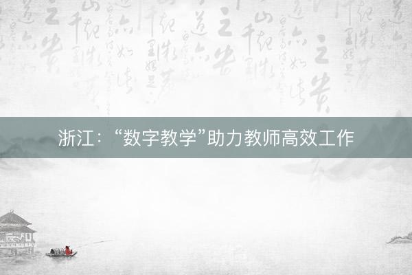 浙江：“数字教学”助力教师高效工作