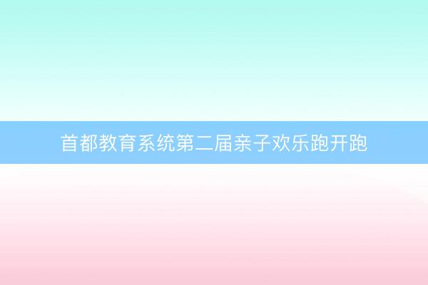 首都教育系统第二届亲子欢乐跑开跑