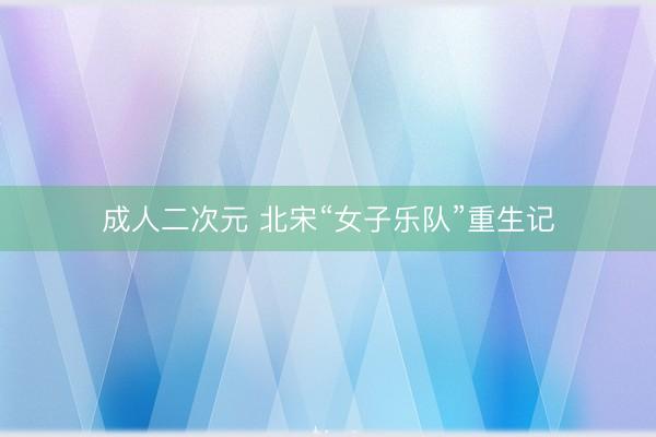 成人二次元 北宋“女子乐队”重生记