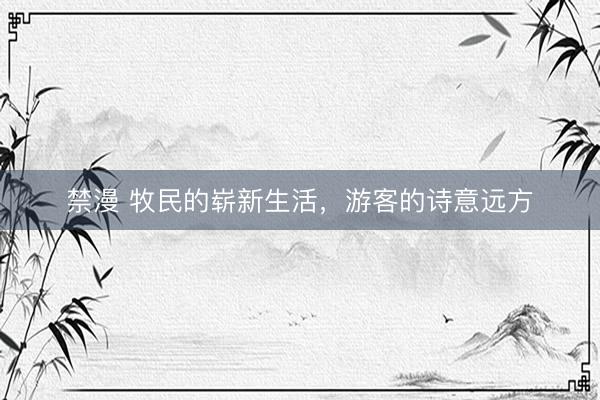 禁漫 牧民的崭新生活,游客的诗意远方