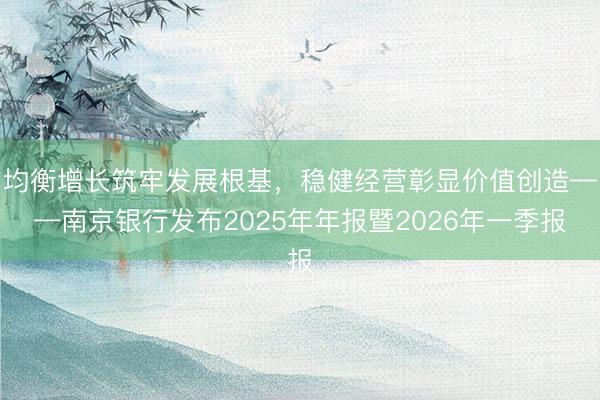均衡增长筑牢发展根基，稳健经营彰显价值创造——南京银行发布2025年年报暨2026年一季报