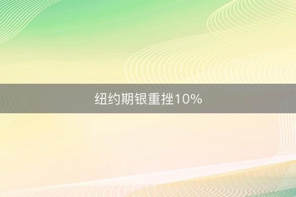 纽约期银重挫10%