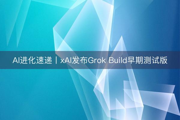 AI进化速递丨xAI发布Grok Build早期测试版