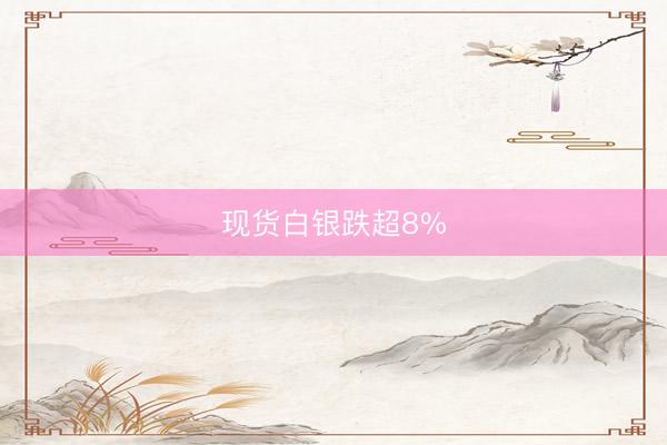 现货白银跌超8%