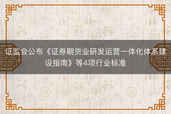 证监会公布《证券期货业研发运营一体化体系建设指南》等4项行业标准