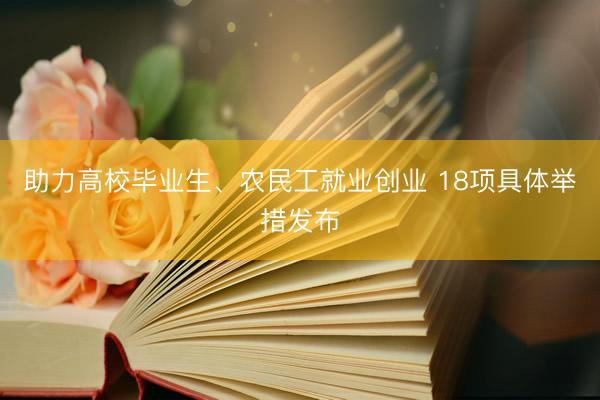 助力高校毕业生、农民工就业创业 18项具体举措发布