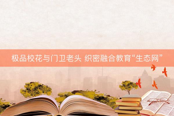 极品校花与门卫老头 织密融合教育“生态网”