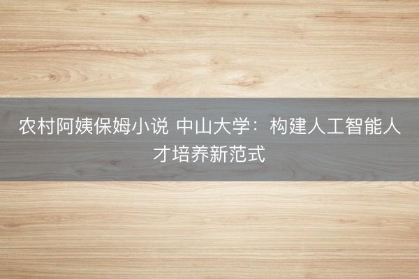 农村阿姨保姆小说 中山大学：构建人工智能人才培养新范式