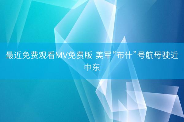 最近免费观看MV免费版 美军“布什”号航母驶近中东