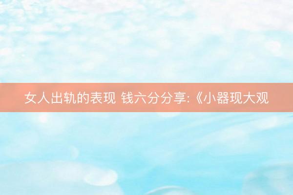 女人出轨的表现 钱六分分享:《小器现大观