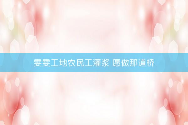 雯雯工地农民工灌浆 愿做那道桥