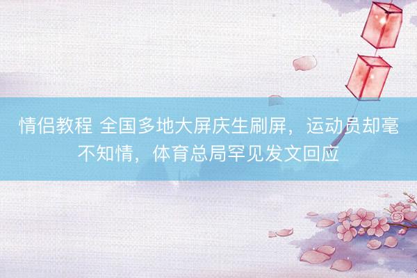 情侣教程 全国多地大屏庆生刷屏，运动员却毫不知情，体育总局罕见发文回应