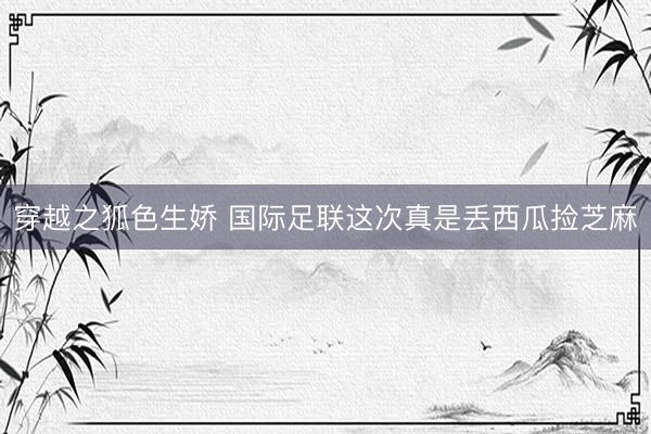 穿越之狐色生娇 国际足联这次真是丢西瓜捡芝麻