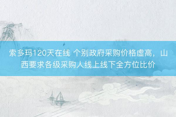 索多玛120天在线 个别政府采购价格虚高，山西要求各级采购人线上线下全方位比价