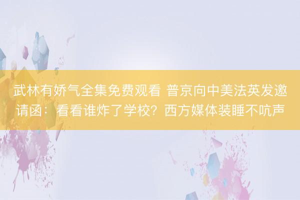 武林有娇气全集免费观看 普京向中美法英发邀请函：看看谁炸了学校？西方媒体装睡不吭声