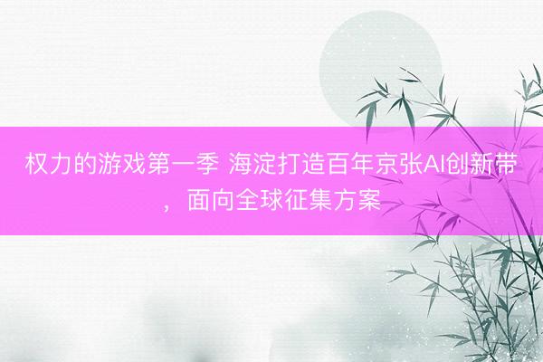 权力的游戏第一季 海淀打造百年京张AI创新带，面向全球征集方案