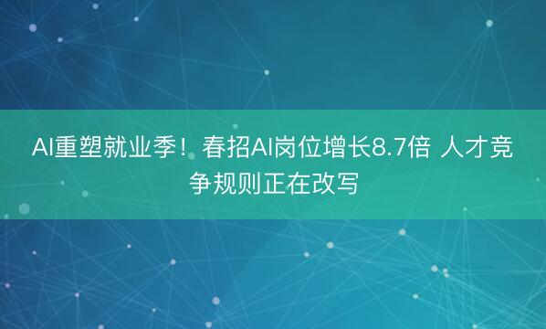 AI重塑就业季！春招AI岗位增长8.7倍 人才竞争规则正在改写