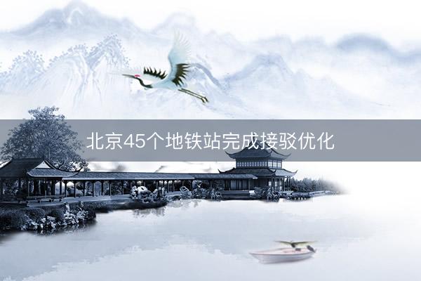 北京45个地铁站完成接驳优化