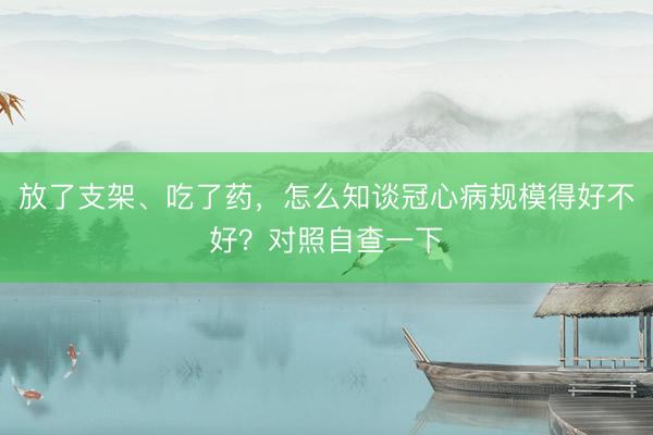 放了支架、吃了药，怎么知谈冠心病规模得好不好？对照自查一下