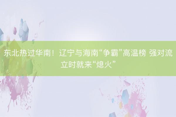 东北热过华南！辽宁与海南“争霸”高温榜 强对流立时就来“熄火”