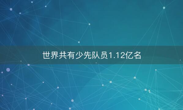 世界共有少先队员1.12亿名