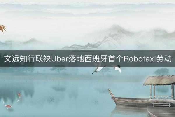 文远知行联袂Uber落地西班牙首个Robotaxi劳动