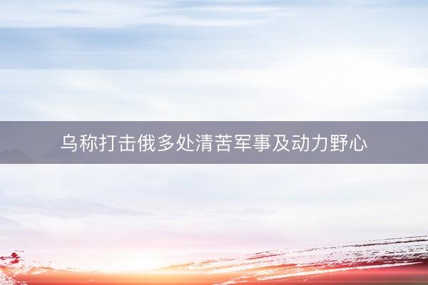 乌称打击俄多处清苦军事及动力野心