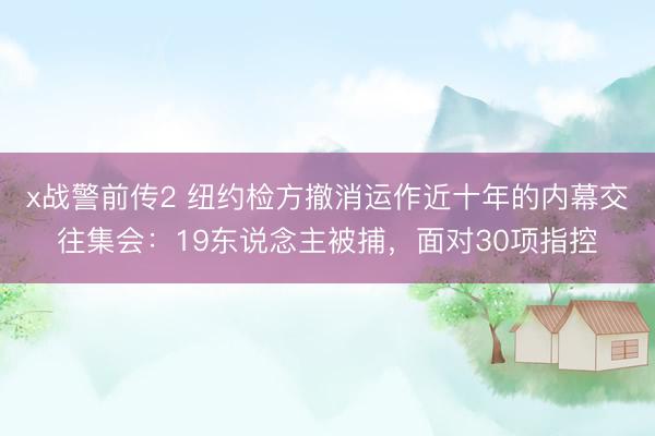 x战警前传2 纽约检方撤消运作近十年的内幕交往集会：19东说念主被捕，面对30项指控