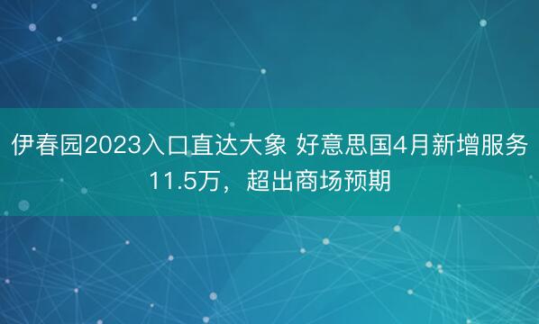 伊春园2023入口直达大象 好意思国4月新增服务11.5万，超出商场预期