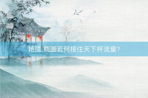 艳情 商圈若何接住天下杯流量？