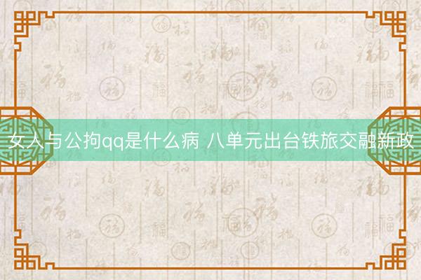 女人与公拘qq是什么病 八单元出台铁旅交融新政